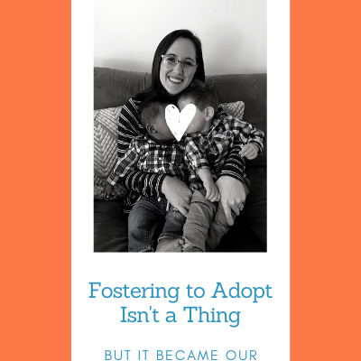 Fostering To Adopt Isn’t a Thing, But It Became Our Thing.